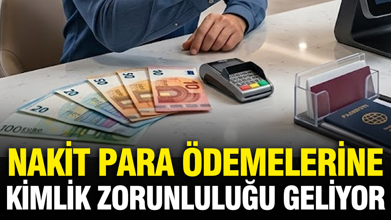 27 ülke için nakit para ödemelerine kimlik zorunluluğu geliyor